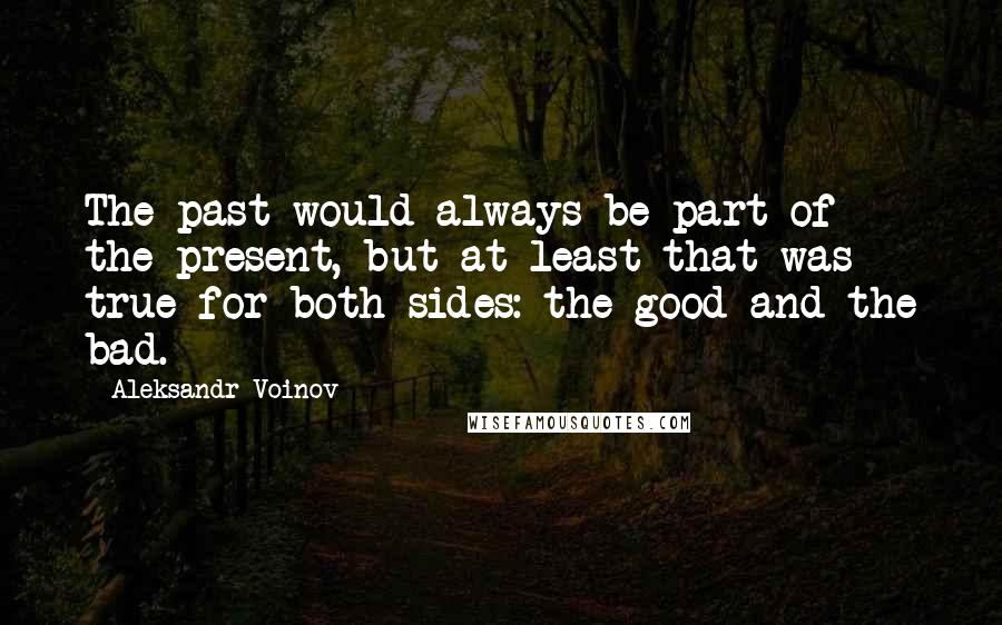 Aleksandr Voinov Quotes: The past would always be part of the present, but at least that was true for both sides: the good and the bad.