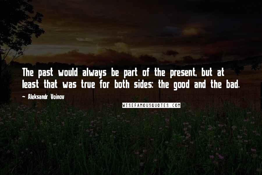 Aleksandr Voinov Quotes: The past would always be part of the present, but at least that was true for both sides: the good and the bad.