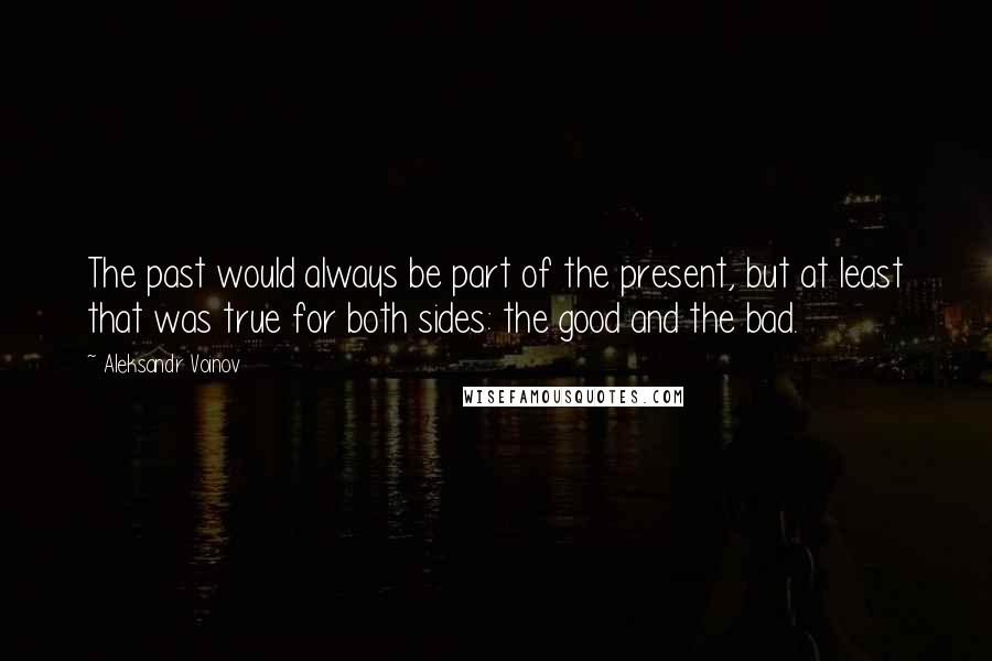 Aleksandr Voinov Quotes: The past would always be part of the present, but at least that was true for both sides: the good and the bad.