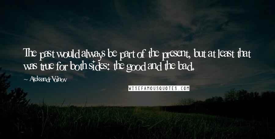 Aleksandr Voinov Quotes: The past would always be part of the present, but at least that was true for both sides: the good and the bad.
