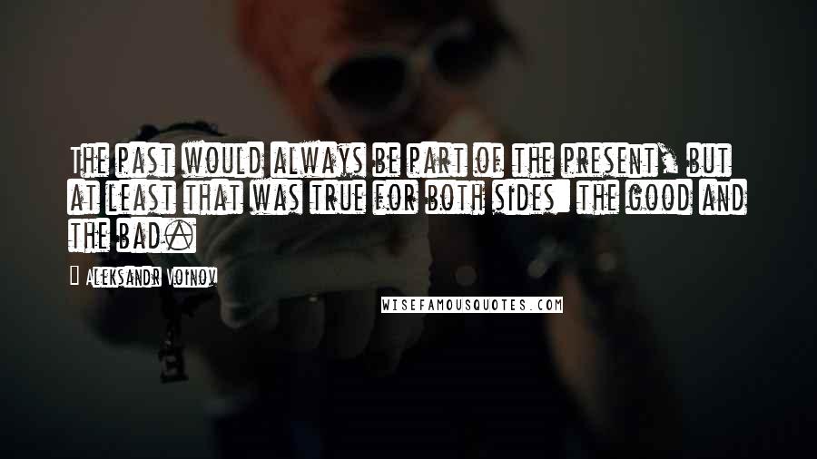 Aleksandr Voinov Quotes: The past would always be part of the present, but at least that was true for both sides: the good and the bad.