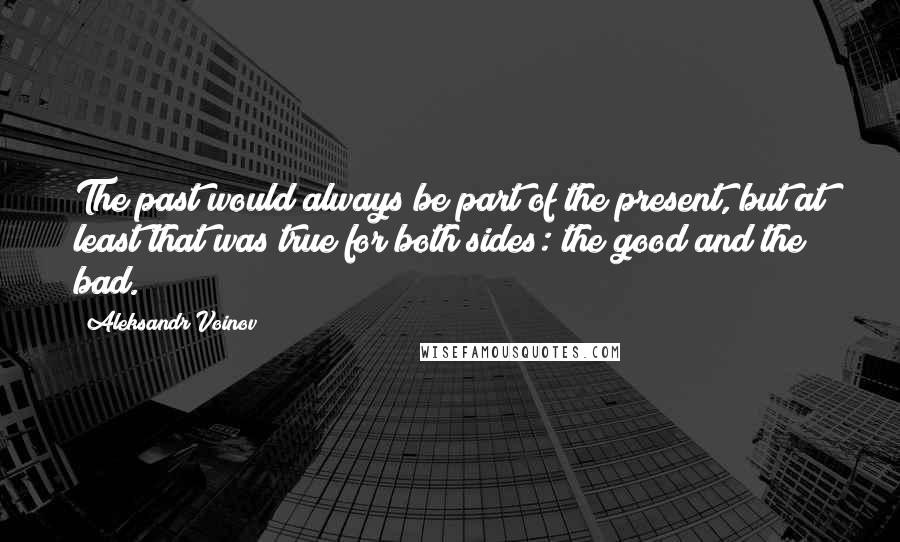 Aleksandr Voinov Quotes: The past would always be part of the present, but at least that was true for both sides: the good and the bad.