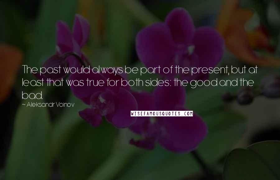 Aleksandr Voinov Quotes: The past would always be part of the present, but at least that was true for both sides: the good and the bad.