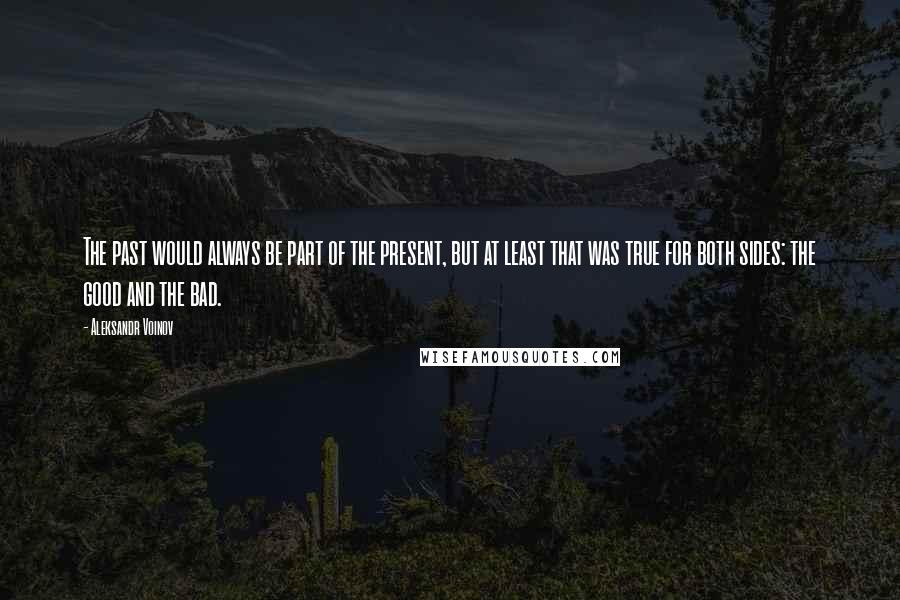 Aleksandr Voinov Quotes: The past would always be part of the present, but at least that was true for both sides: the good and the bad.