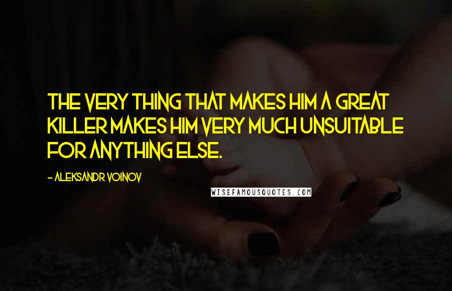 Aleksandr Voinov Quotes: The very thing that makes him a great killer makes him very much unsuitable for anything else.