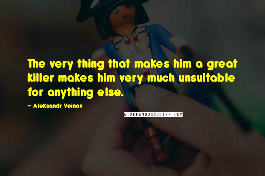 Aleksandr Voinov Quotes: The very thing that makes him a great killer makes him very much unsuitable for anything else.