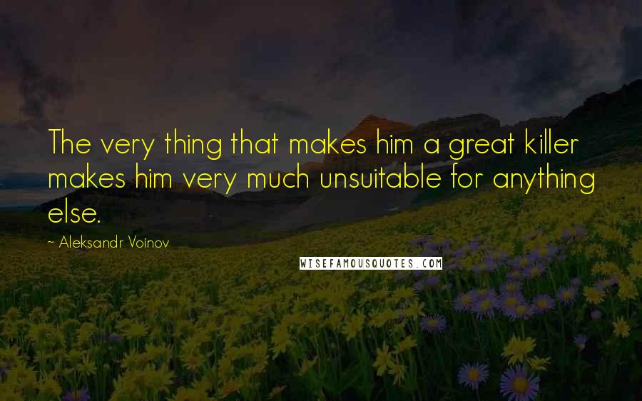 Aleksandr Voinov Quotes: The very thing that makes him a great killer makes him very much unsuitable for anything else.