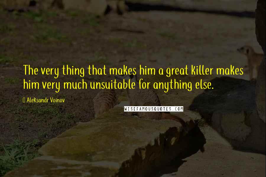 Aleksandr Voinov Quotes: The very thing that makes him a great killer makes him very much unsuitable for anything else.