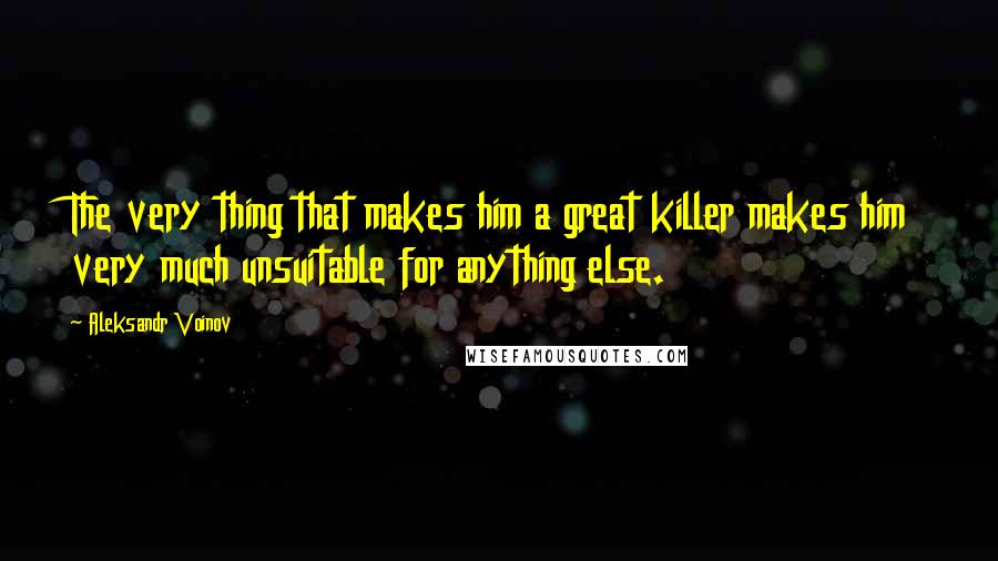 Aleksandr Voinov Quotes: The very thing that makes him a great killer makes him very much unsuitable for anything else.