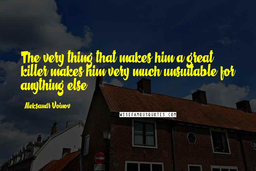 Aleksandr Voinov Quotes: The very thing that makes him a great killer makes him very much unsuitable for anything else.