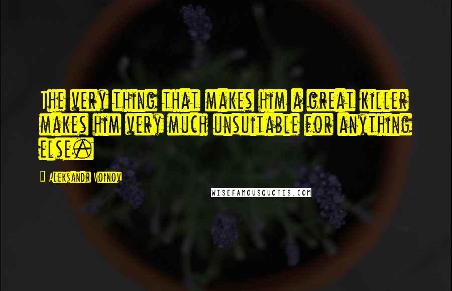 Aleksandr Voinov Quotes: The very thing that makes him a great killer makes him very much unsuitable for anything else.