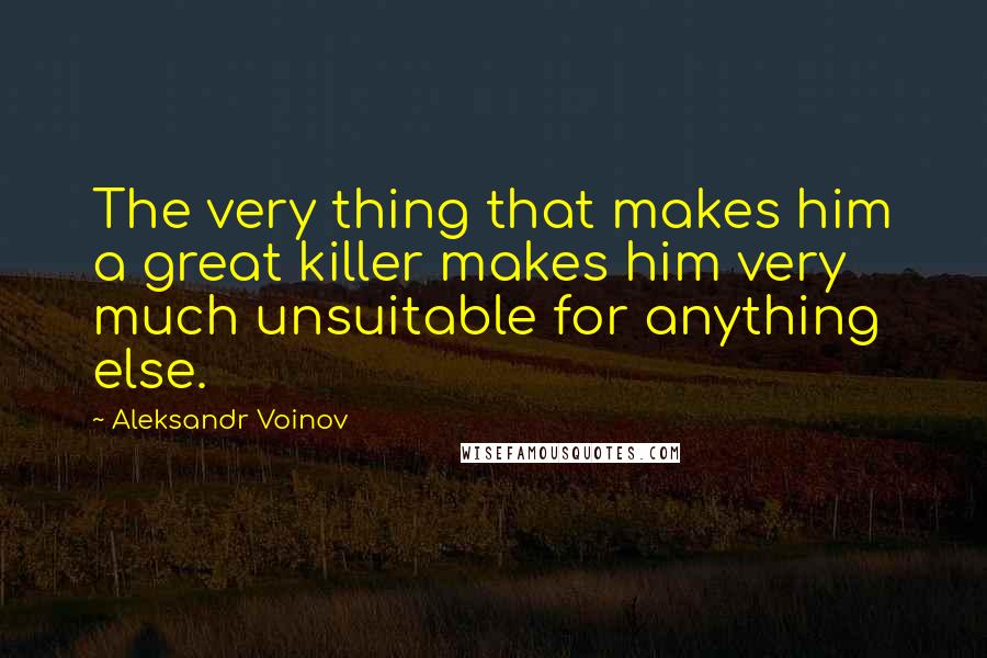 Aleksandr Voinov Quotes: The very thing that makes him a great killer makes him very much unsuitable for anything else.