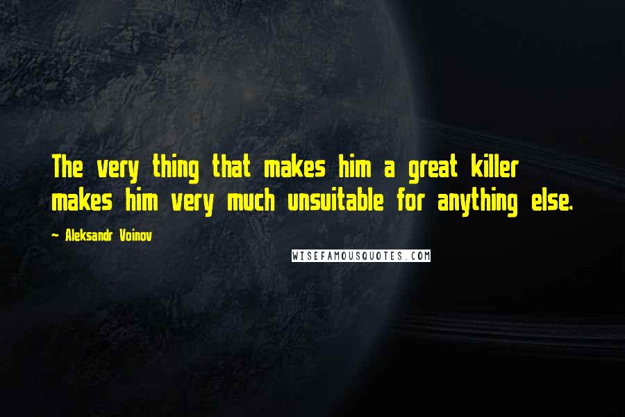 Aleksandr Voinov Quotes: The very thing that makes him a great killer makes him very much unsuitable for anything else.