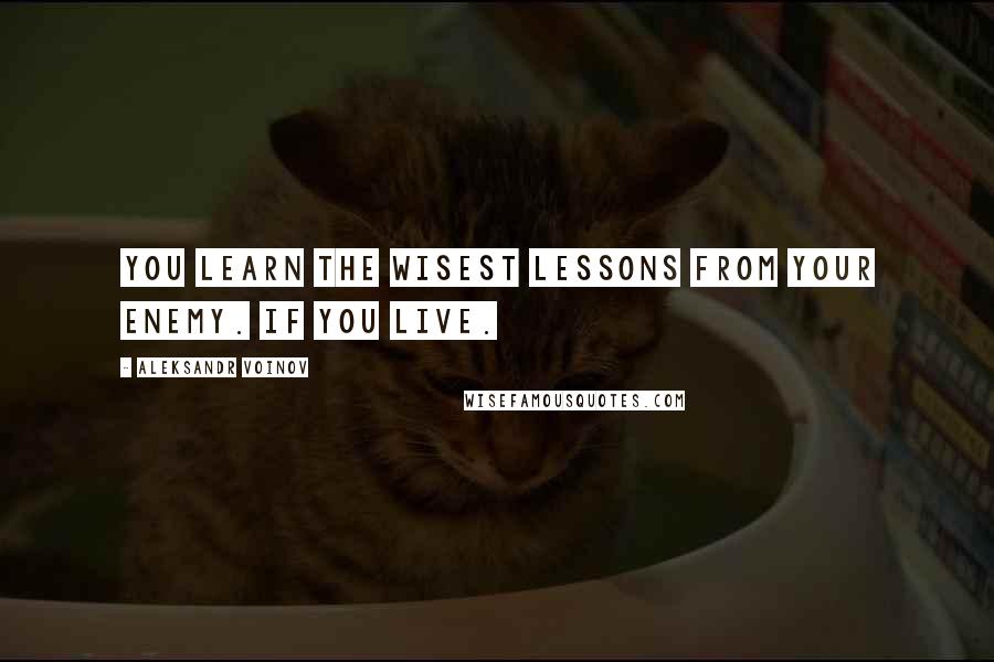 Aleksandr Voinov Quotes: You learn the wisest lessons from your enemy. If you live.