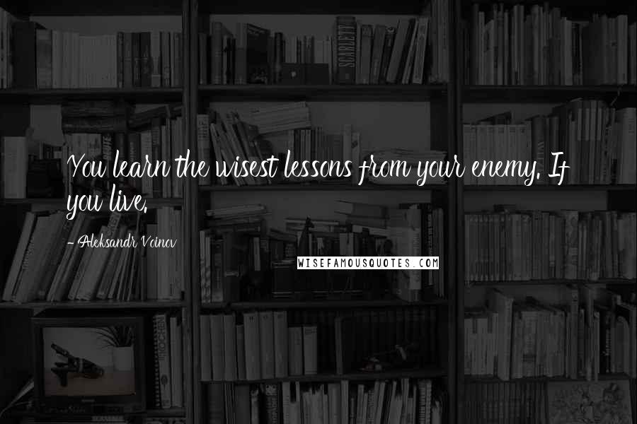 Aleksandr Voinov Quotes: You learn the wisest lessons from your enemy. If you live.