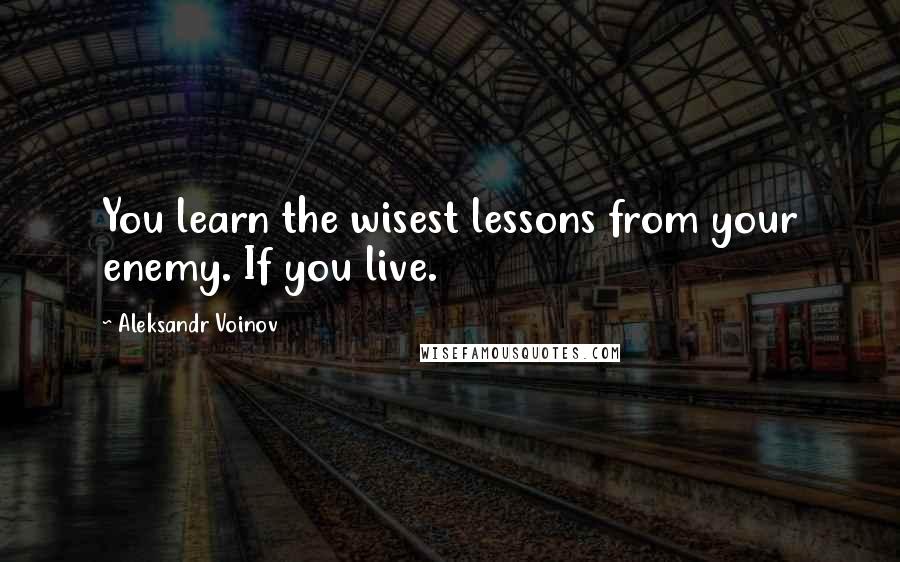 Aleksandr Voinov Quotes: You learn the wisest lessons from your enemy. If you live.