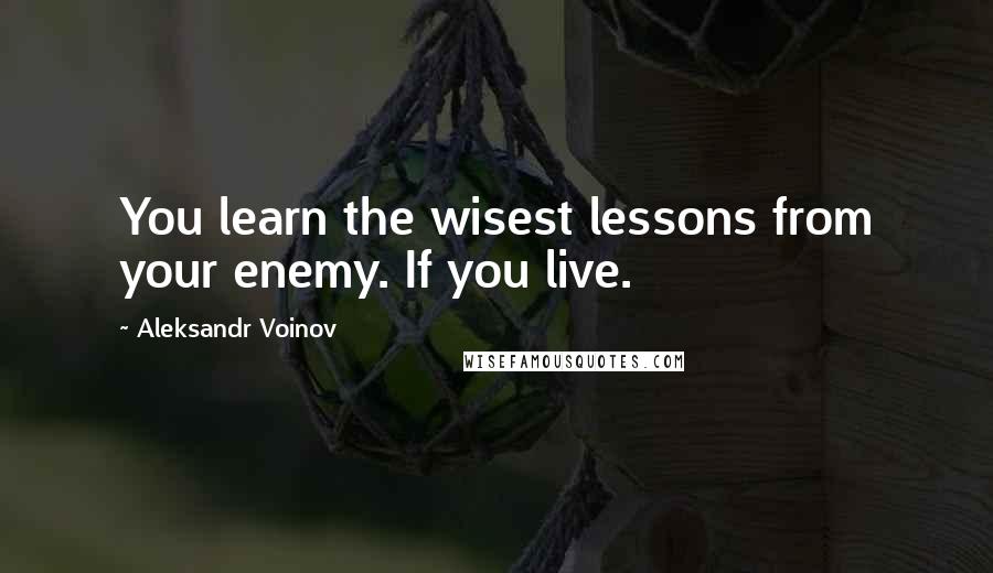 Aleksandr Voinov Quotes: You learn the wisest lessons from your enemy. If you live.