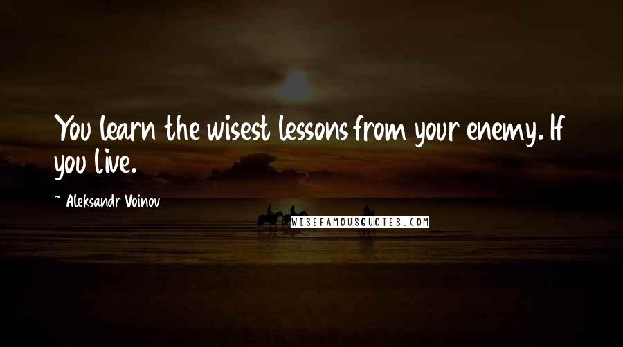 Aleksandr Voinov Quotes: You learn the wisest lessons from your enemy. If you live.