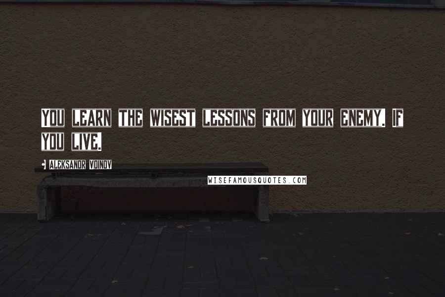 Aleksandr Voinov Quotes: You learn the wisest lessons from your enemy. If you live.