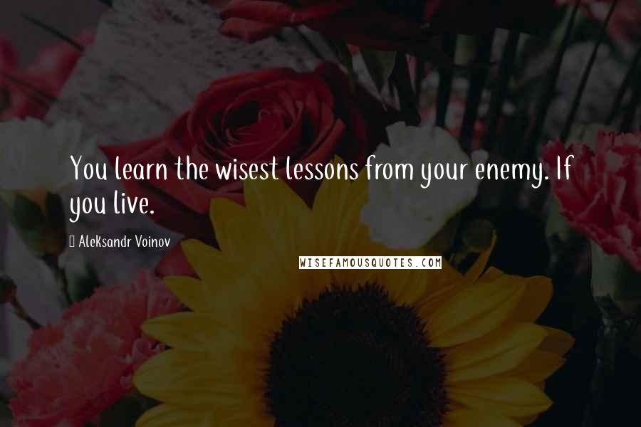 Aleksandr Voinov Quotes: You learn the wisest lessons from your enemy. If you live.