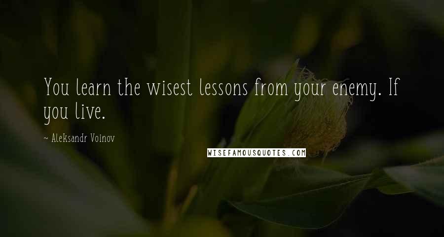 Aleksandr Voinov Quotes: You learn the wisest lessons from your enemy. If you live.