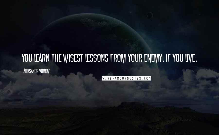 Aleksandr Voinov Quotes: You learn the wisest lessons from your enemy. If you live.