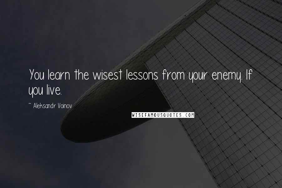 Aleksandr Voinov Quotes: You learn the wisest lessons from your enemy. If you live.