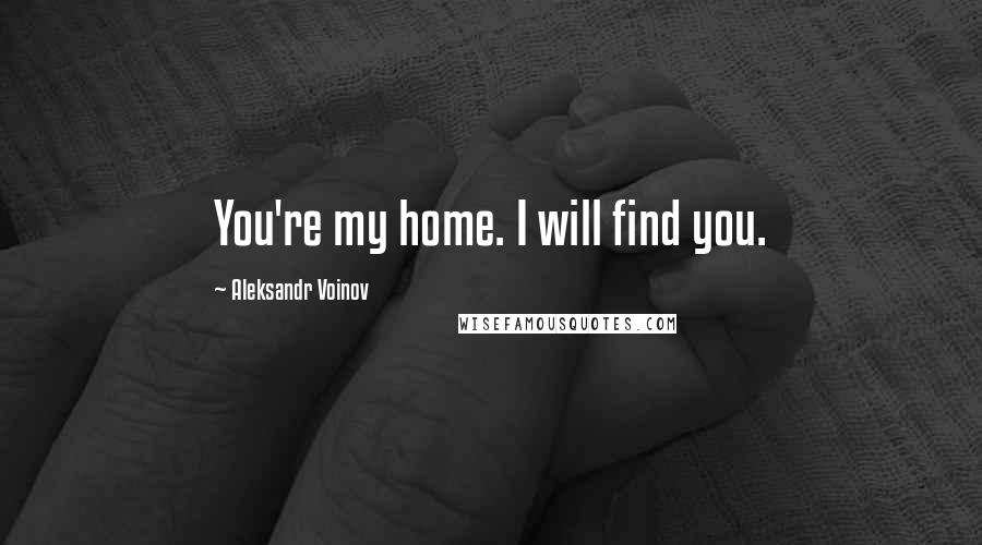 Aleksandr Voinov Quotes: You're my home. I will find you.