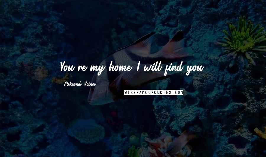 Aleksandr Voinov Quotes: You're my home. I will find you.