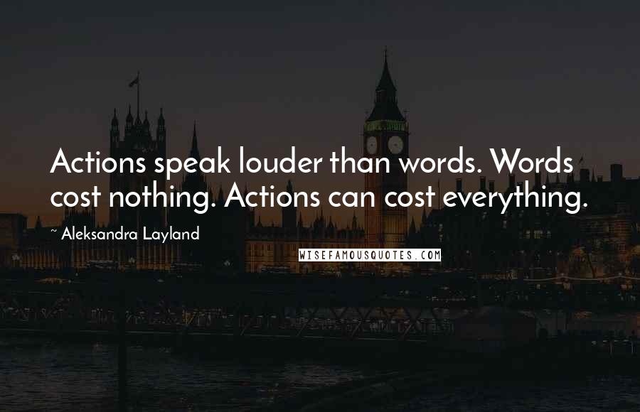 Aleksandra Layland Quotes: Actions speak louder than words. Words cost nothing. Actions can cost everything.