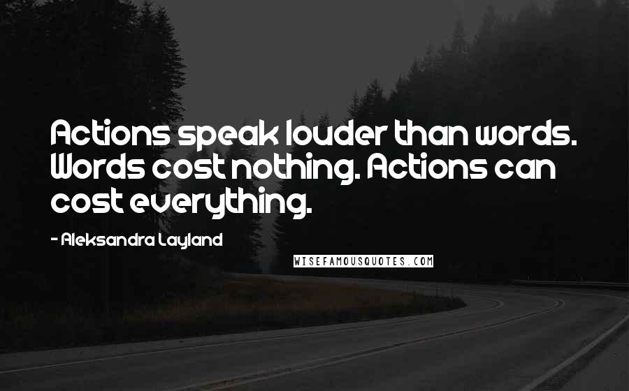Aleksandra Layland Quotes: Actions speak louder than words. Words cost nothing. Actions can cost everything.
