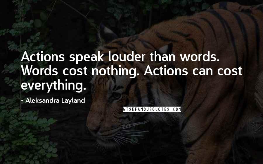 Aleksandra Layland Quotes: Actions speak louder than words. Words cost nothing. Actions can cost everything.