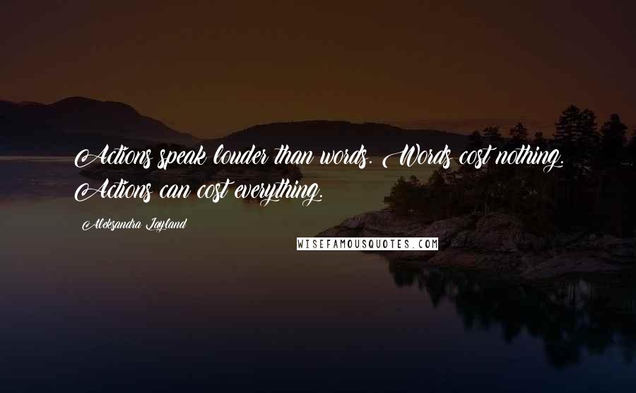 Aleksandra Layland Quotes: Actions speak louder than words. Words cost nothing. Actions can cost everything.