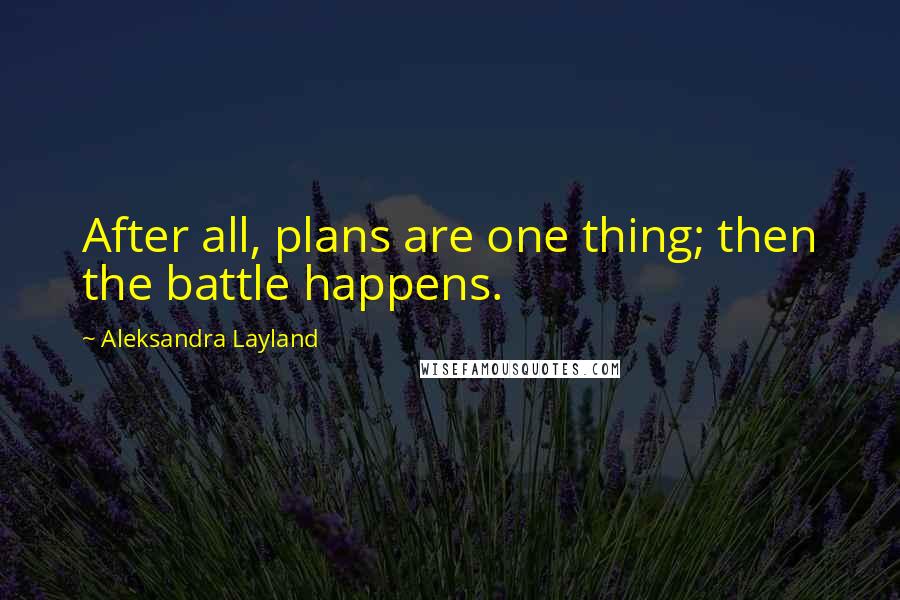 Aleksandra Layland Quotes: After all, plans are one thing; then the battle happens.