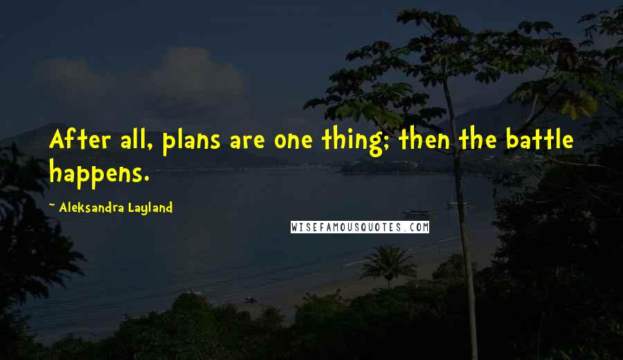 Aleksandra Layland Quotes: After all, plans are one thing; then the battle happens.