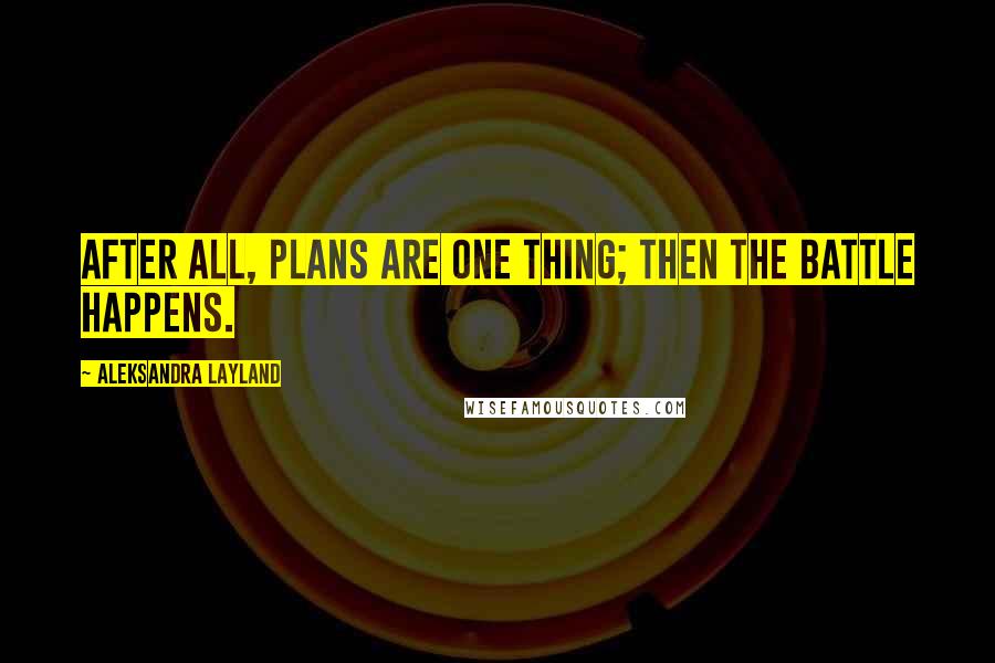 Aleksandra Layland Quotes: After all, plans are one thing; then the battle happens.