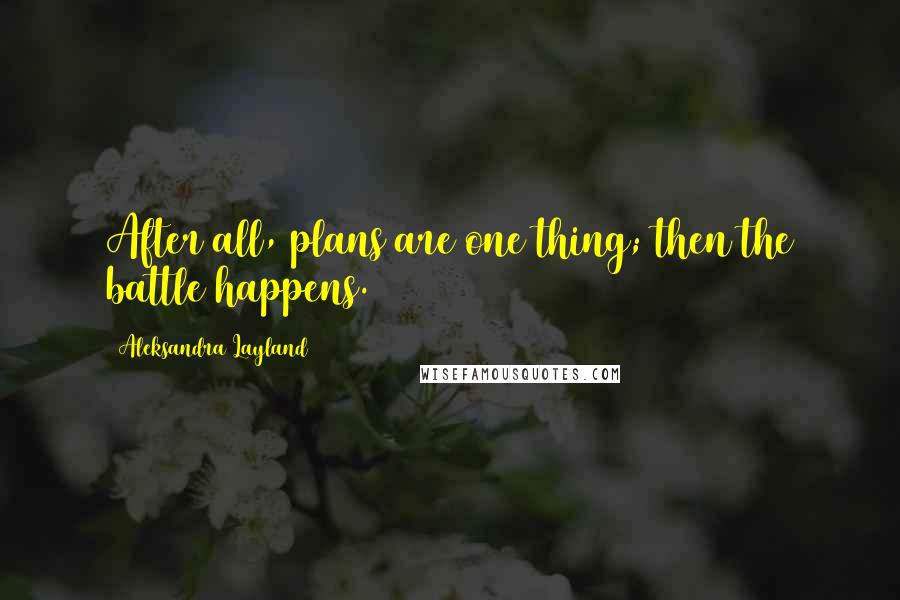 Aleksandra Layland Quotes: After all, plans are one thing; then the battle happens.