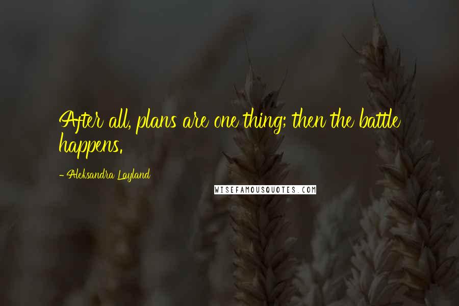 Aleksandra Layland Quotes: After all, plans are one thing; then the battle happens.