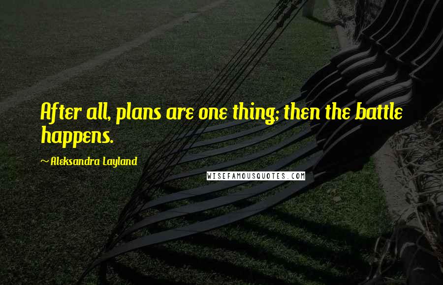 Aleksandra Layland Quotes: After all, plans are one thing; then the battle happens.