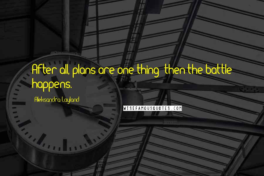 Aleksandra Layland Quotes: After all, plans are one thing; then the battle happens.