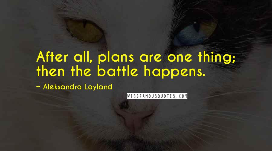 Aleksandra Layland Quotes: After all, plans are one thing; then the battle happens.