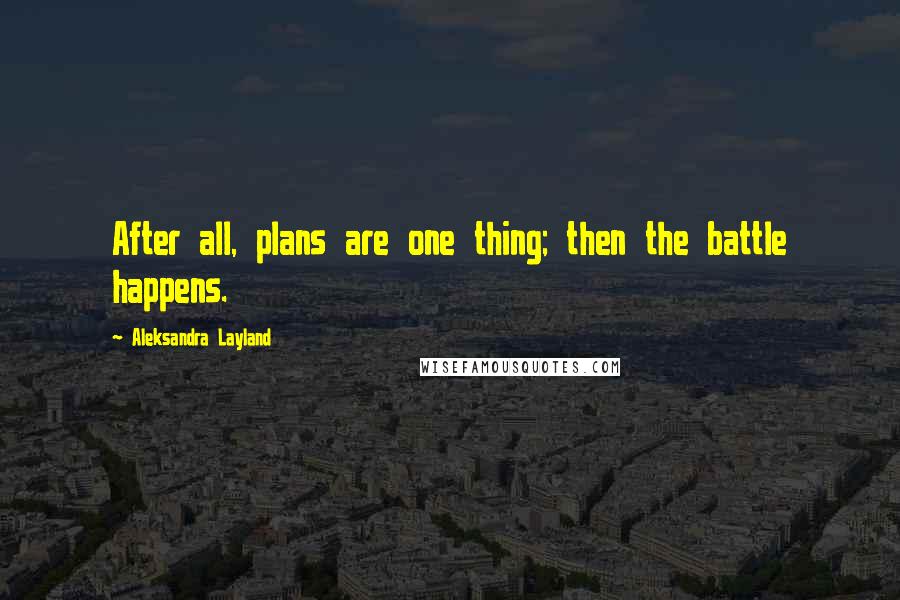 Aleksandra Layland Quotes: After all, plans are one thing; then the battle happens.