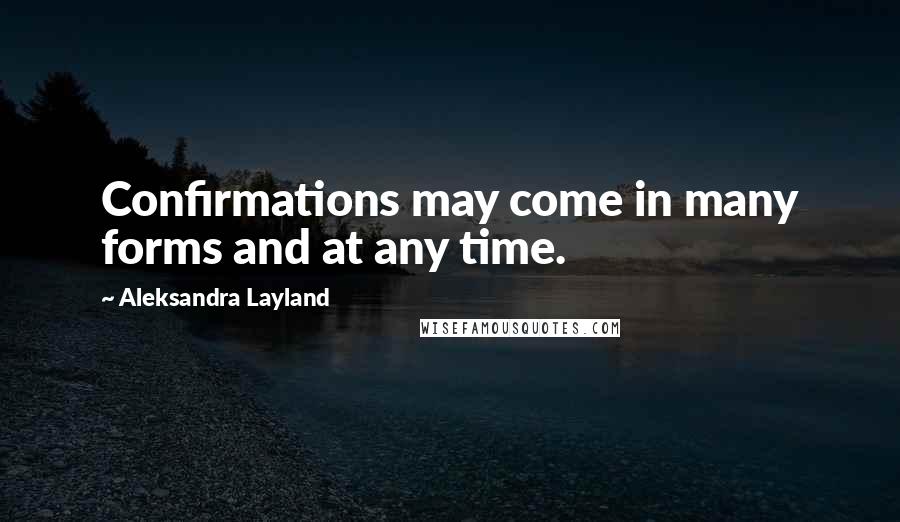 Aleksandra Layland Quotes: Confirmations may come in many forms and at any time.