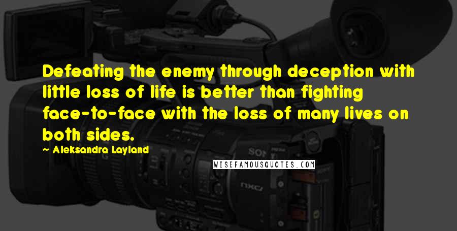 Aleksandra Layland Quotes: Defeating the enemy through deception with little loss of life is better than fighting face-to-face with the loss of many lives on both sides.