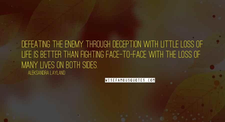 Aleksandra Layland Quotes: Defeating the enemy through deception with little loss of life is better than fighting face-to-face with the loss of many lives on both sides.