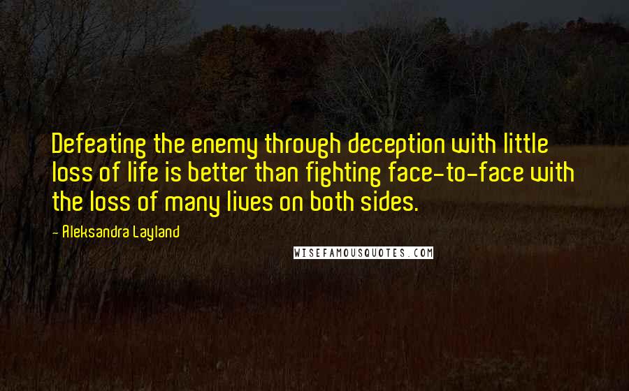 Aleksandra Layland Quotes: Defeating the enemy through deception with little loss of life is better than fighting face-to-face with the loss of many lives on both sides.