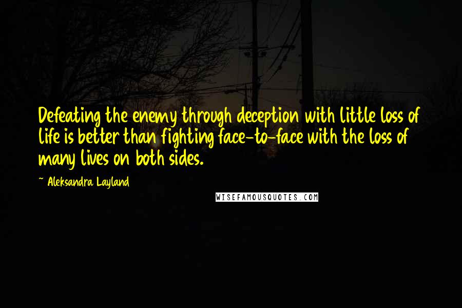 Aleksandra Layland Quotes: Defeating the enemy through deception with little loss of life is better than fighting face-to-face with the loss of many lives on both sides.