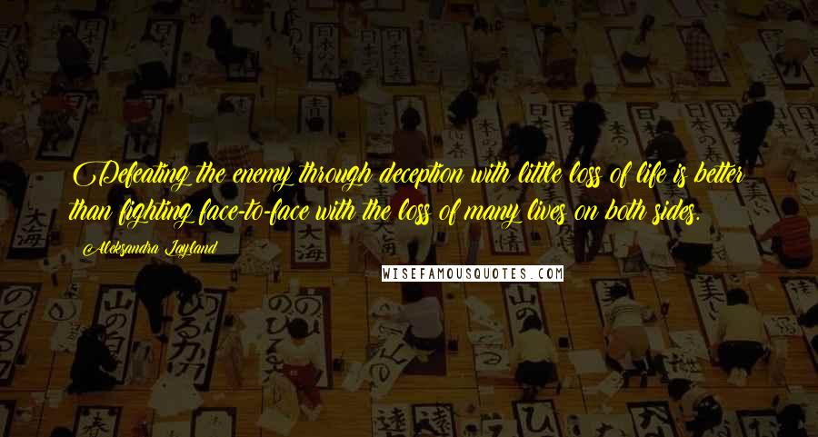 Aleksandra Layland Quotes: Defeating the enemy through deception with little loss of life is better than fighting face-to-face with the loss of many lives on both sides.