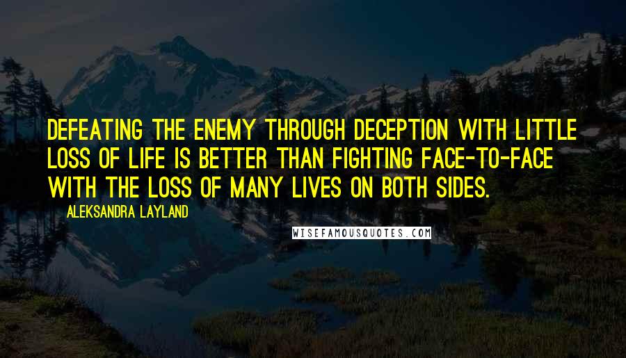 Aleksandra Layland Quotes: Defeating the enemy through deception with little loss of life is better than fighting face-to-face with the loss of many lives on both sides.