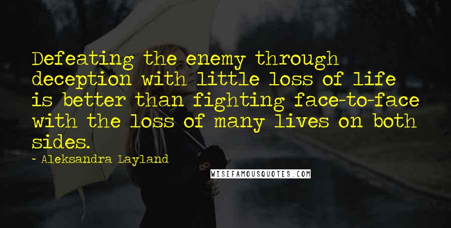 Aleksandra Layland Quotes: Defeating the enemy through deception with little loss of life is better than fighting face-to-face with the loss of many lives on both sides.